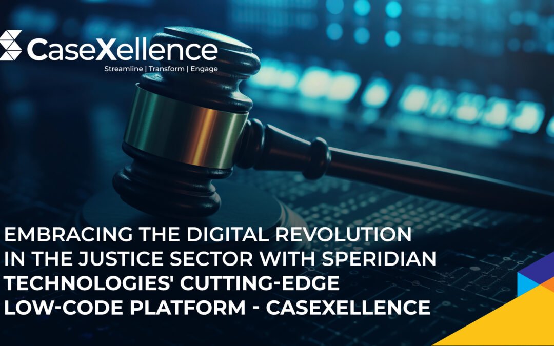 Embracing the Digital Revolution in the Justice Sector with Speridian Technologies’ Cutting-Edge Low-Code Platform – CaseXellence 